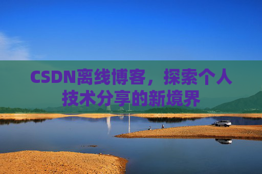 CSDN离线博客，探索个人技术分享的新境界