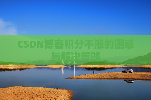 CSDN博客积分不涨的困惑与解决策略