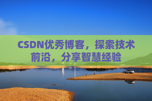 CSDN优秀博客，探索技术前沿，分享智慧经验